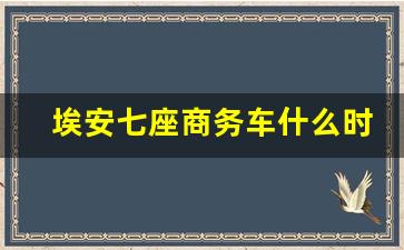 埃安七座商务车什么时候上市,丰田7座商务车有哪几款