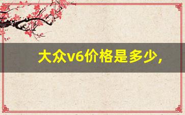 大众v6价格是多少,大众V6