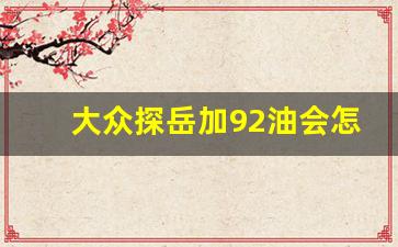 大众探岳加92油会怎么样