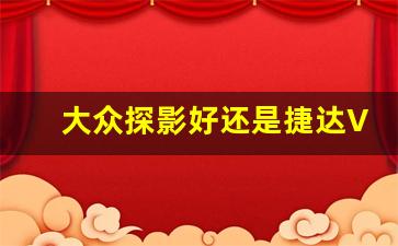 大众探影好还是捷达VS5,探哥车与捷达VS5区别