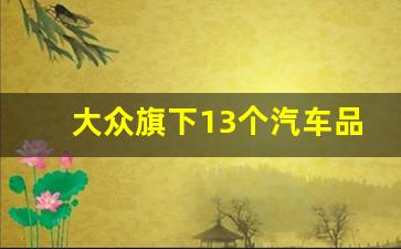 大众旗下13个汽车品牌,大众旗下品牌一览表图片