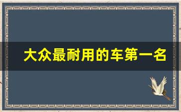 大众最耐用的车第一名,大众车哪几款不烧机油