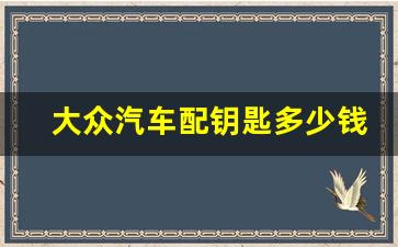 大众汽车配钥匙多少钱