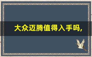 大众迈腾值得入手吗,迈腾性价比高吗