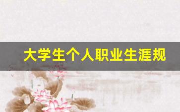 大学生个人职业生涯规划500字,三年的职业规划书怎么写