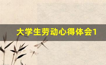 大学生劳动心得体会1500字,劳动教育实践报告1500字大学篇