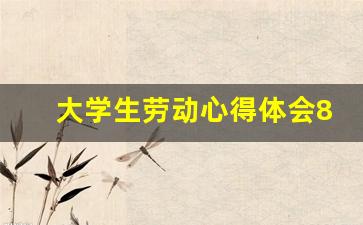 大学生劳动心得体会800字,劳动总结800字大学生在学校