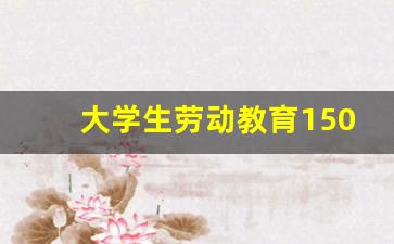 大学生劳动教育1500字论文,大学生劳动总结800字