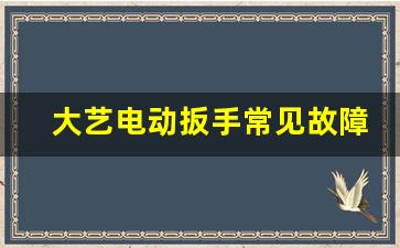 大艺电动扳手常见故障及处理方法,电动扳手一会转一会不转