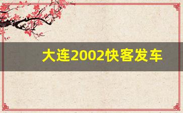 大连2002快客发车时间,2002公交车实时查询