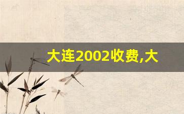 大连2002收费,大连2002路怎么给钱