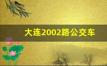 大连2002路公交车经过哪些地方,大连528路公交车路线图