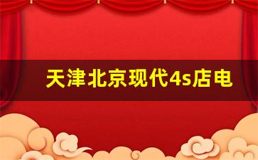 天津北京现代4s店电话是多少,河东北京现代4s店电话