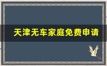 天津无车家庭免费申请流程,天津个人第二辆车政策