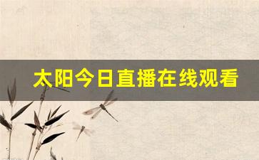 太阳今日直播在线观看,太阳vs尼克斯直播在线观看