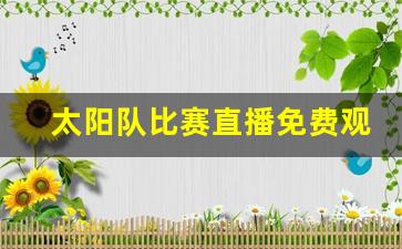 太阳队比赛直播免费观看,太阳今日直播在线观看