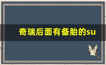 奇瑞后面有备胎的suv是哪款,奔驰加长商务车