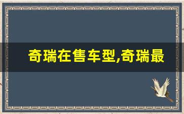 奇瑞在售车型,奇瑞最便宜的suv多少钱