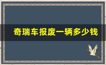 奇瑞车报废一辆多少钱