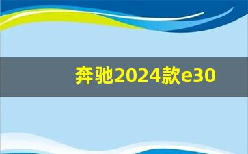 奔驰2024款e300l,2024款奔驰e级价格