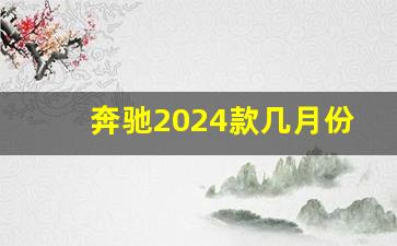 奔驰2024款几月份发布新款,2024款E300多少钱