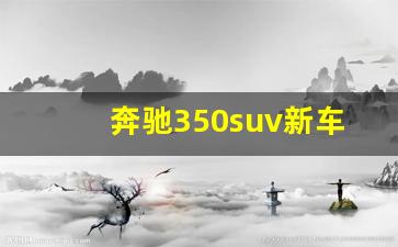 奔驰350suv新车报价2022款