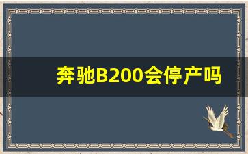 奔驰B200会停产吗,11年的奔驰b200耐用吗