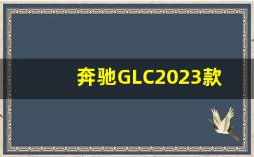 奔驰GLC2023款参数配置,c260l奔驰报价