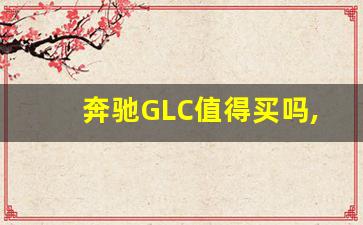 奔驰GLC值得买吗,奔驰glc哪款性价比最高