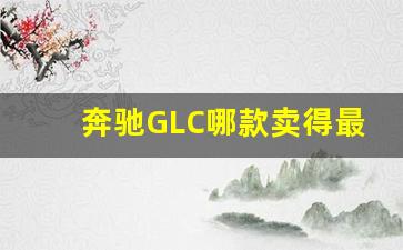 奔驰GLC哪款卖得最好,哪一代glc最值得购买