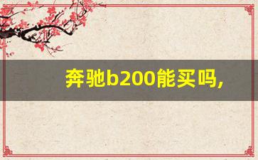 奔驰b200能买吗,11年的奔驰b200耐用吗