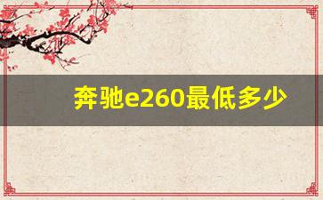 奔驰e260最低多少钱落地2021,奔驰e260配置