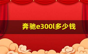 奔驰e300l多少钱一台2021款