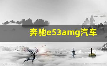 奔驰e53amg汽车之家,奔驰e53价格及图片