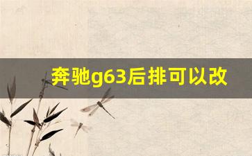 奔驰g63后排可以改大吗,奔驰大g坐起来舒服吗