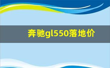 奔驰gl550落地价,奔驰GLS550价格