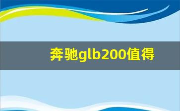 奔驰glb200值得买吗,奔驰glb维修保养贵吗