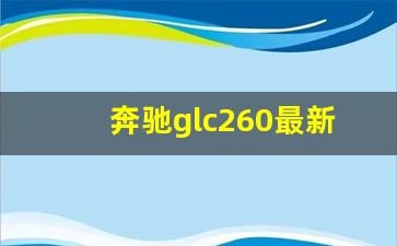 奔驰glc260最新价格,开奔驰GLC一般什么档次人