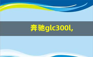 奔驰glc300l,奔驰GLC属于什么档次