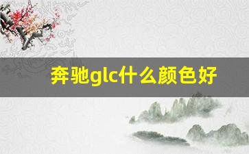 奔驰glc什么颜色好看,女人最适合开哪款奔驰