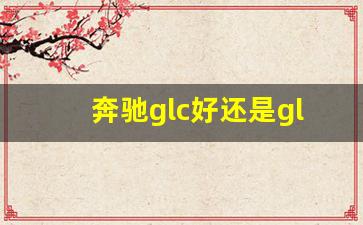 奔驰glc好还是gla好,奔驰gla和glc有什么区别