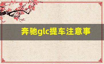 奔驰glc提车注意事项