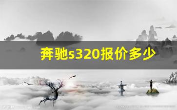 奔驰s320报价多少钱,老款s320奔驰价格是多少