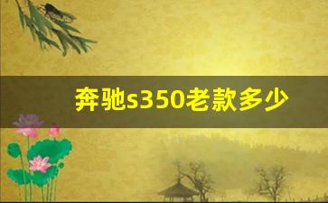 奔驰s350老款多少钱一辆,奔驰s级二手车报价