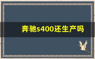 奔驰s400还生产吗,奔驰s400最新价格及图片