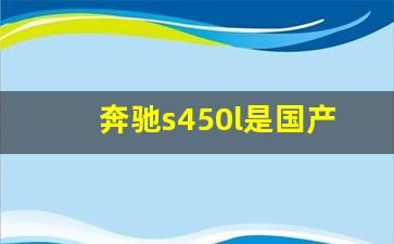 奔驰s450l是国产还是进口