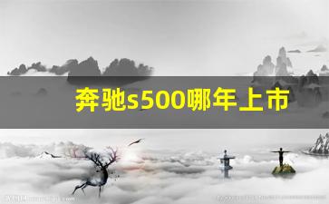 奔驰s500哪年上市时间,奔驰glk时间怎么调整