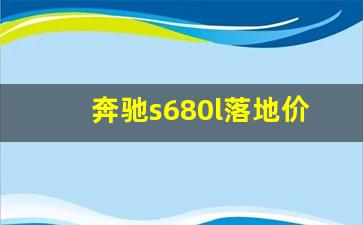 奔驰s680l落地价多少万,奔驰s680落地价