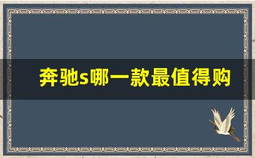 奔驰s哪一款最值得购买,奔驰s级哪款性价比最高