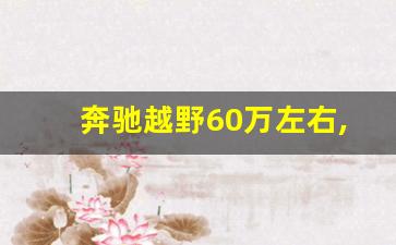 奔驰越野60万左右,奔驰400越野车报价表